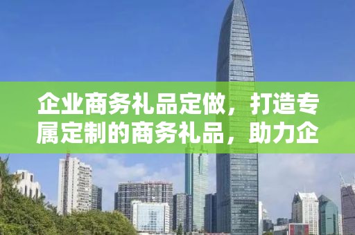 企业商务礼品定做，打造专属定制的商务礼品，助力企业发展